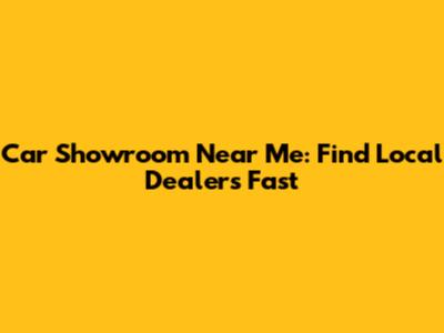 Car Showroom Near Me: Find Local Dealers Fast